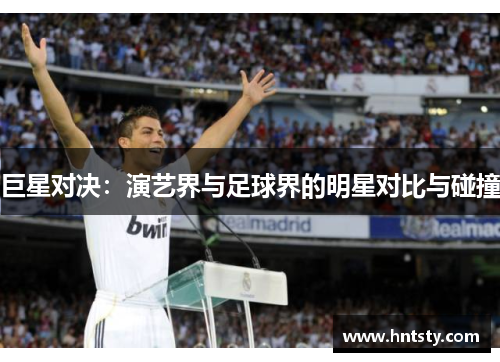 巨星对决：演艺界与足球界的明星对比与碰撞