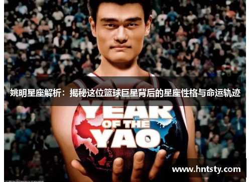 姚明星座解析：揭秘这位篮球巨星背后的星座性格与命运轨迹