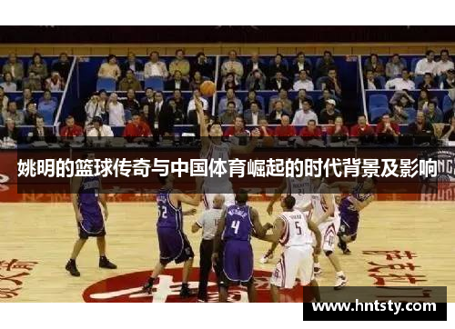 姚明的篮球传奇与中国体育崛起的时代背景及影响