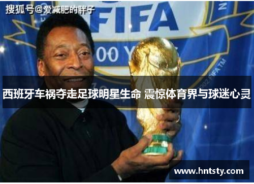 西班牙车祸夺走足球明星生命 震惊体育界与球迷心灵