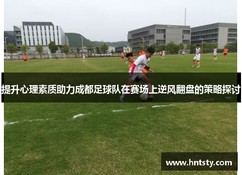 提升心理素质助力成都足球队在赛场上逆风翻盘的策略探讨