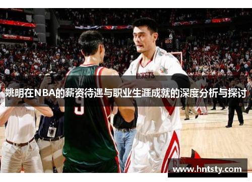 姚明在NBA的薪资待遇与职业生涯成就的深度分析与探讨