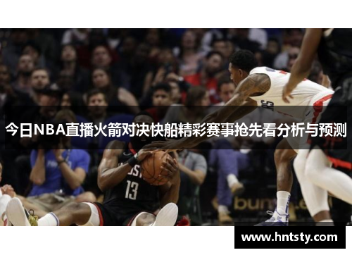今日NBA直播火箭对决快船精彩赛事抢先看分析与预测