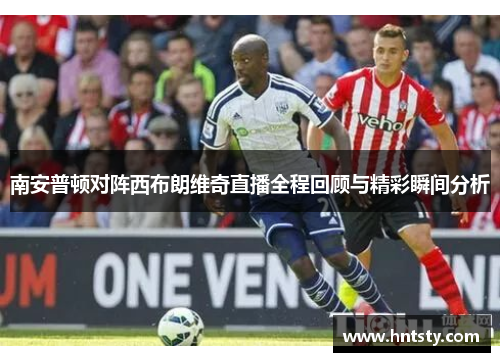 南安普顿对阵西布朗维奇直播全程回顾与精彩瞬间分析